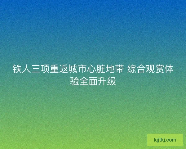 铁人三项重返城市心脏地带 综合观赏体验全面升级