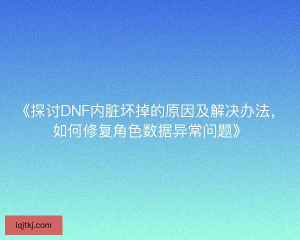 《探讨DNF内脏坏掉的原因及解决办法,如何修复角色数据异常问题》 《探讨DNF内脏坏掉的原因及解决办法,如何修复角色数据异常问题》