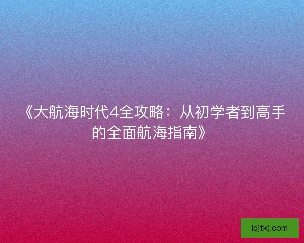 《大航海时代4全攻略：从初学者到高手的全面航海指南》