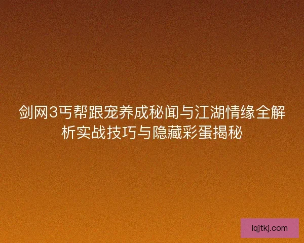 剑网3丐帮跟宠养成秘闻与江湖情缘全解析实战技巧与隐藏彩蛋揭秘