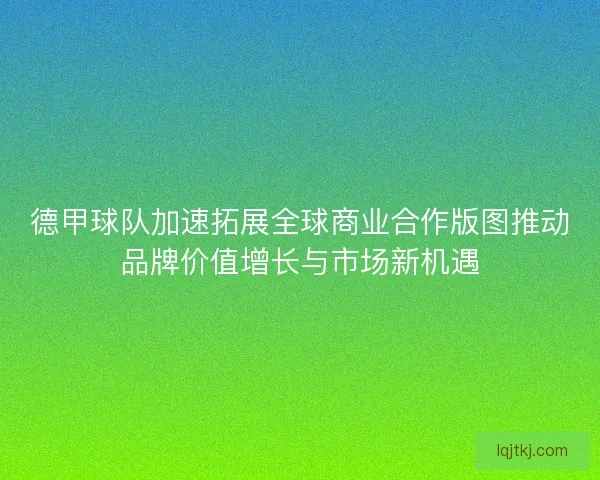 德甲球队加速拓展全球商业合作版图推动品牌价值增长与市场新机遇 德甲球队加速拓展全球商业合作版图推动品牌价值增长与市场新机遇