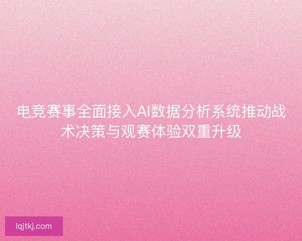 电竞赛事全面接入AI数据分析系统推动战术决策与观赛体验双重升级 电竞赛事全面接入AI数据分析系统推动战术决策与观赛体验双重升级