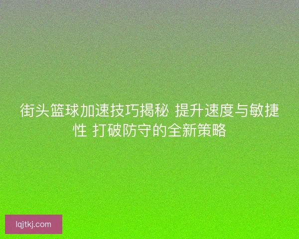 街头篮球加速技巧揭秘 提升速度与敏捷性 打破防守的全新策略 街头篮球加速技巧揭秘 提升速度与敏捷性 打破防守的全新策略