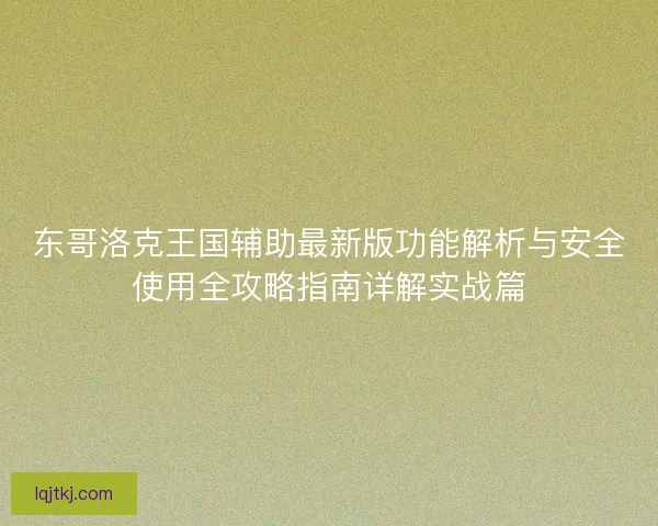 东哥洛克王国辅助最新版功能解析与安全使用全攻略指南详解实战篇 东哥洛克王国辅助最新版功能解析与安全使用全攻略指南详解实战篇