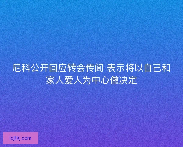 尼科公开回应转会传闻 表示将以自己和家人爱人为中心做决定