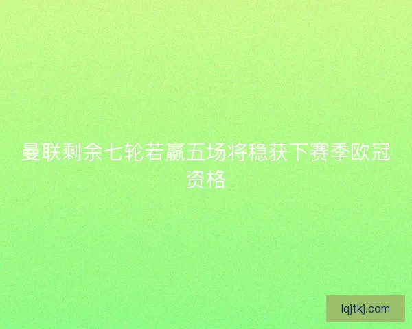 曼联剩余七轮若赢五场将稳获下赛季欧冠资格